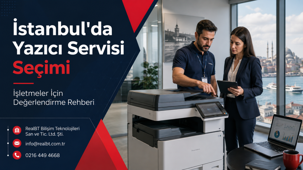 İstanbul'da yazıcı servisi seçimi için RealBT teknik değerlendirme rehberi